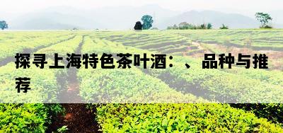 探寻上海特色茶叶酒：、品种与推荐