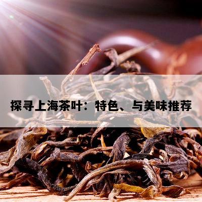 探寻上海茶叶：特色、与美味推荐