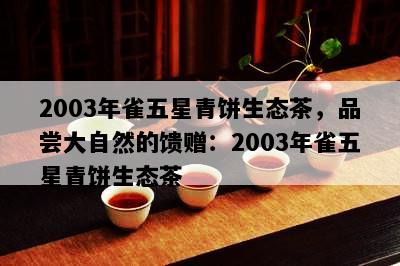 2003年雀五星青饼生态茶，品尝大自然的馈赠：2003年雀五星青饼生态茶