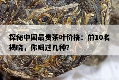探秘中国最贵茶叶价格：前10名揭晓，你喝过几种？