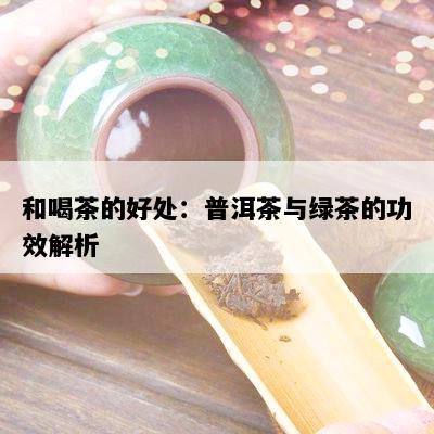 和喝茶的好处：普洱茶与绿茶的功效解析
