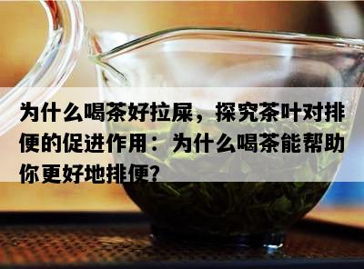 为什么喝茶好拉屎，探究茶叶对排便的促进作用：为什么喝茶能帮助你更好地排便？